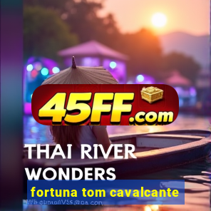 fortuna tom cavalcante
